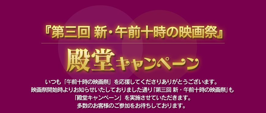 第6回 殿堂キャンペーン 「第三回 新 ・午前十時の映画祭」も「殿堂キャンペーン」を実施させていただきます。多数のお客様のご参加をお待ちしております。