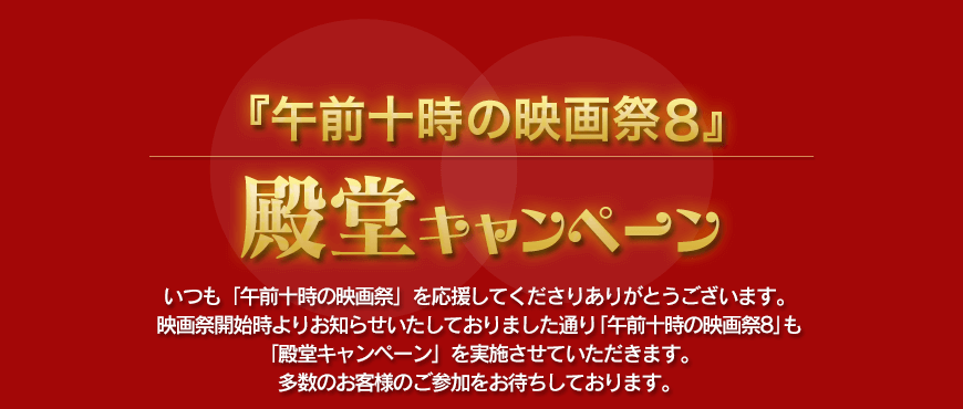 第7回 殿堂キャンペーン 「午前十時の映画祭8」も「殿堂キャンペーン」を実施させていただきます。多数のお客様のご参加をお待ちしております。