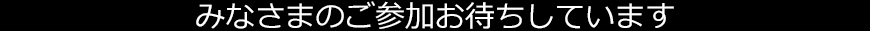 みなさまのご参加お待ちしています
