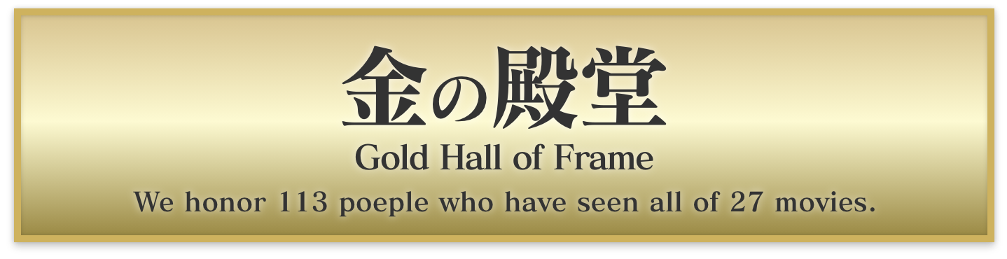 金の殿堂 Gold Hall of Frame We honor 113 people who have seen all of 27 movies.
