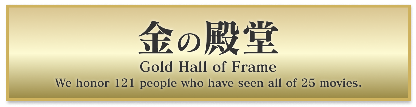 金の殿堂 Gold Hall of Frame We honor 120 people who have seen all of 25 movies.