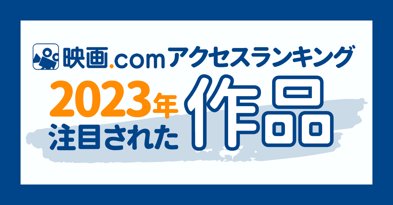 2023年映画ファンが最も注目した映画とは？ 映画.com年間アクセスランキング2023
