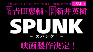 “SM”がテーマの衝撃作「SPUNK スパンク！」映画化！監督は「映画化するなら私が！」と名乗りを上げていた𠮷田恵輔