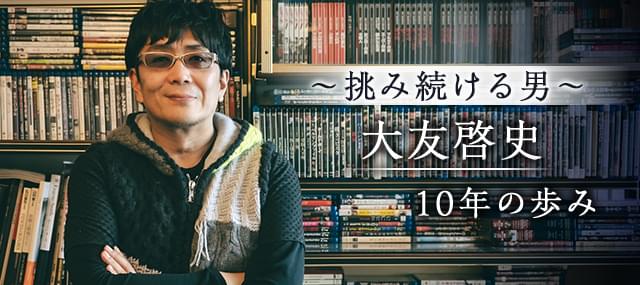 挑み続ける男 大友啓史10年の歩み