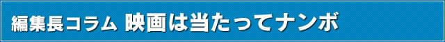 編集長コラム 映画は当たってナンボ