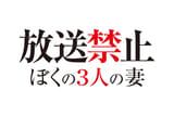 放送禁止 ぼくの3人の妻