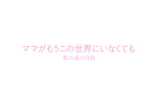 ママがもうこの世界にいなくても 私の命の日記