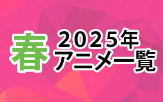 2025春アニメ一覧 作品情報、スタッフ・声優、放送情報や最新アニメ情報も