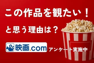 【あなたが「この映画を観たい！」と思う理由は？】の特別企画
