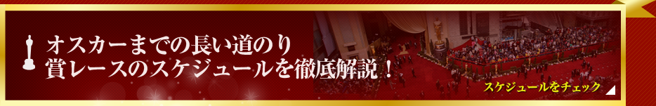 第85回アカデミー賞特集(2013年)「オスカーまでの長い道のり 賞レースのスケジュールを徹底解説!」